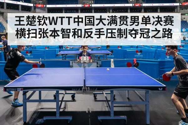 王楚钦WTT中国大满贯男单决赛横扫张本智和反手压制夺冠之路