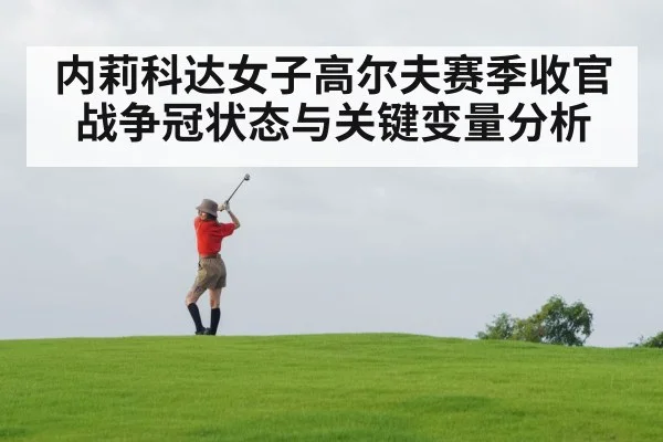 内莉科达女子高尔夫赛季收官战争冠状态与关键变量分析