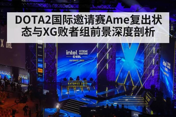 DOTA2国际邀请赛Ame复出状态与XG败者组前景深度剖析