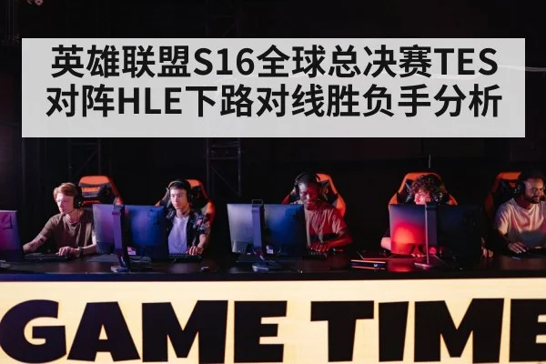 英雄联盟S16全球总决赛TES对阵HLE下路对线胜负手分析