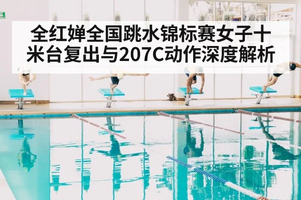 全红婵全国跳水锦标赛女子十米台复出与207C动作深度解析