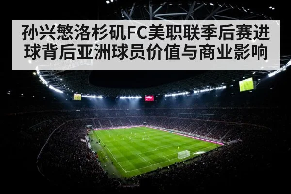 孙兴慜洛杉矶FC美职联季后赛进球背后亚洲球员价值与商业影响