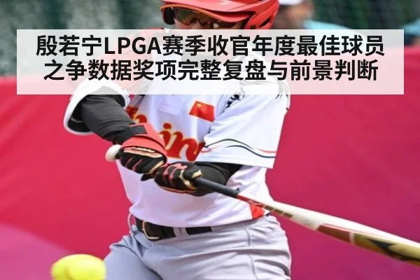 殷若宁LPGA赛季收官年度最佳球员之争数据奖项完整复盘与前景判断