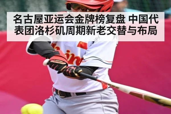 名古屋亚运会金牌榜复盘 中国代表团洛杉矶周期新老交替与布局